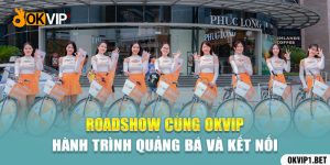 Roadshow cùng OKVIP: Hành trình quảng bá và kết nối