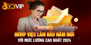 OKVIP Việc Làm Đầu Năm Mới Với Mức Lương Cao Nhất 2024