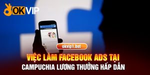 Việc Làm Facebook Ads Tại Campuchia Lương Thưởng Hấp Dẫn